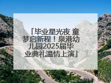 毕业星光夜 童梦启新程！泉港幼儿园2025届毕业典礼温情上演