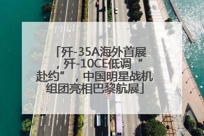 歼-35A海外首展，歼-10CE低调“赴约”，中国明星战机组团亮相巴黎航展