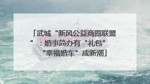 武城“新风公益商圈联盟”：婚事简办有“礼包” “幸福婚车”成新潮