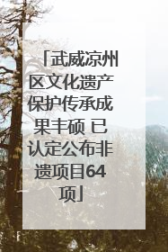 武威凉州区文化遗产保护传承成果丰硕 已认定公布非遗项目64项