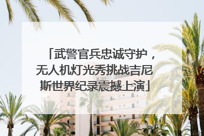 武警官兵忠诚守护，无人机灯光秀挑战吉尼斯世界纪录震撼上演