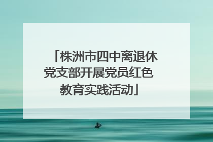 株洲市四中离退休党支部开展党员红色教育实践活动