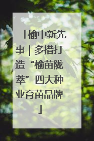 榆中新先事｜多措打造“榆苗陇萃”四大种业育苗品牌