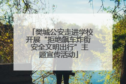樊城公安走进学校开展“拒绝飙车炸街 安全文明出行”主题宣传活动