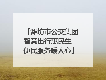 潍坊市公交集团智慧出行惠民生 便民服务暖人心