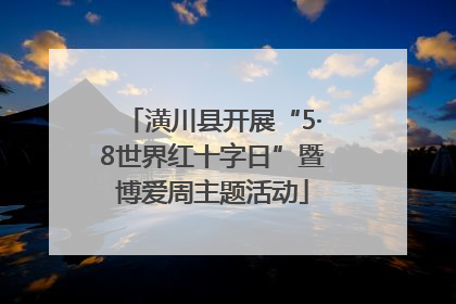 潢川县开展“5·8世界红十字日”暨博爱周主题活动