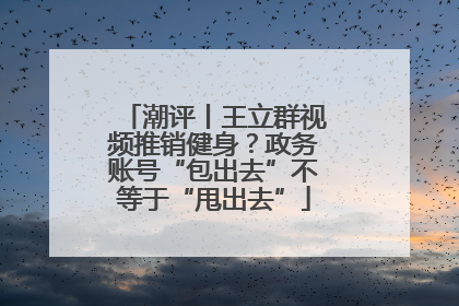潮评丨王立群视频推销健身？政务账号“包出去”不等于“甩出去”