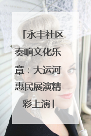 永丰社区奏响文化乐章：大运河惠民展演精彩上演
