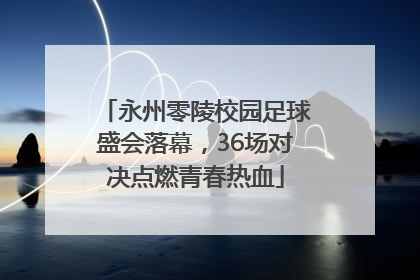 永州零陵校园足球盛会落幕，36场对决点燃青春热血