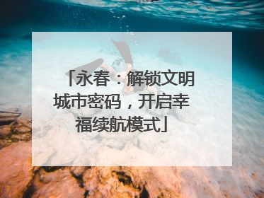 永春：解锁文明城市密码，开启幸福续航模式