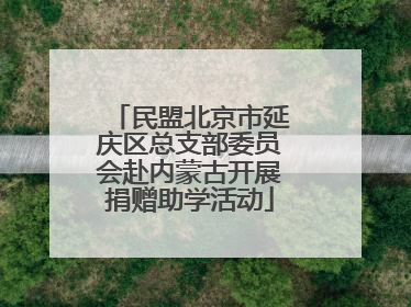 民盟北京市延庆区总支部委员会赴内蒙古开展捐赠助学活动