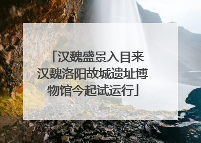 汉魏盛景入目来 汉魏洛阳故城遗址博物馆今起试运行