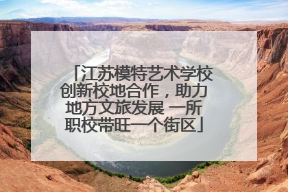 江苏模特艺术学校创新校地合作，助力地方文旅发展 一所职校带旺一个街区