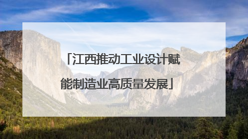 江西推动工业设计赋能制造业高质量发展