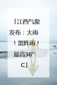 江西气象发布：大雨！雷阵雨！最高36°C