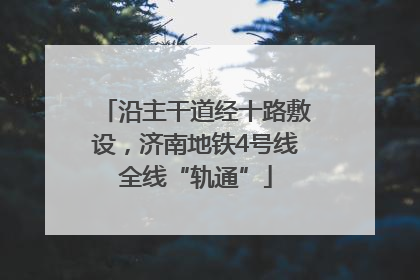 沿主干道经十路敷设，济南地铁4号线全线“轨通”