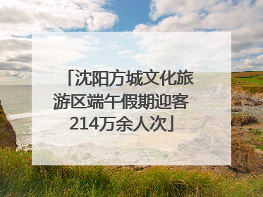 沈阳方城文化旅游区端午假期迎客214万余人次