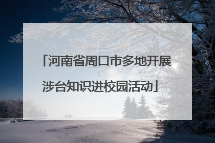 河南省周口市多地开展涉台知识进校园活动