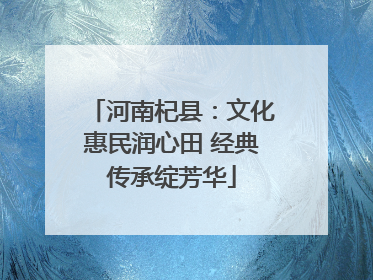 河南杞县：文化惠民润心田 经典传承绽芳华
