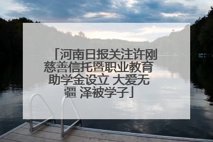 河南日报关注许刚慈善信托暨职业教育助学金设立 大爱无疆 泽被学子