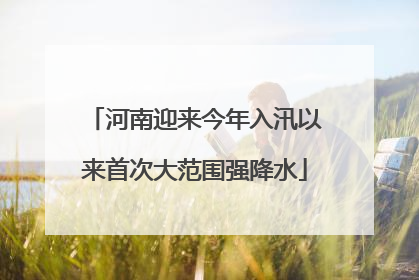 河南迎来今年入汛以来首次大范围强降水