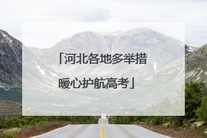 河北各地多举措暖心护航高考