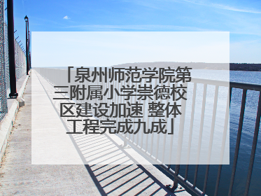 泉州师范学院第三附属小学崇德校区建设加速 整体工程完成九成