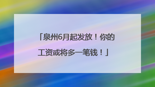 泉州6月起发放！你的工资或将多一笔钱！