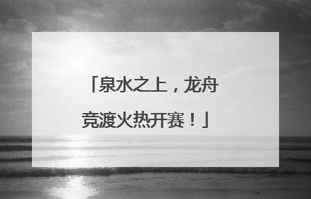 泉水之上，龙舟竞渡火热开赛！
