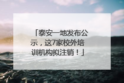 泰安一地发布公示，这7家校外培训机构拟注销！