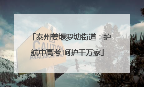 泰州姜堰罗塘街道：护航中高考 呵护千万家