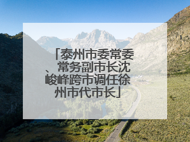 泰州市委常委、常务副市长沈峻峰跨市调任徐州市代市长