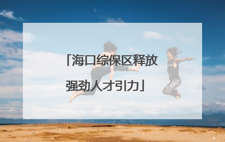 海口综保区释放强劲人才引力