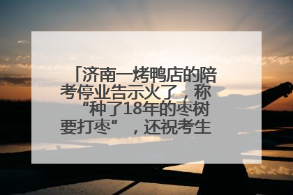 济南一烤鸭店的陪考停业告示火了，称“种了18年的枣树要打枣”，还祝考生“鸭”的全对
