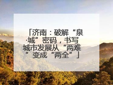 济南：破解“泉·城”密码，书写城市发展从“两难”变成“两全”
