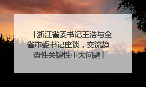 浙江省委书记王浩与全省市委书记座谈，交流趋势性关键性重大问题