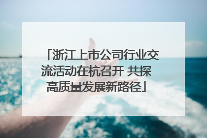 浙江上市公司行业交流活动在杭召开 共探高质量发展新路径