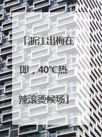 浙江出梅在即，40℃热辣滚烫候场