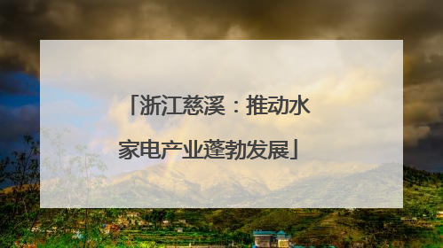 浙江慈溪：推动水家电产业蓬勃发展