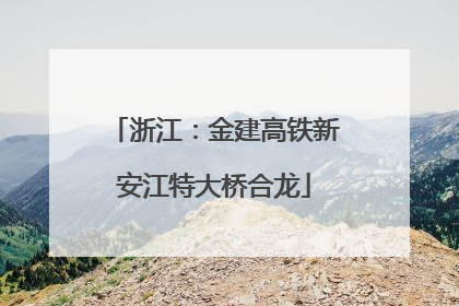 浙江：金建高铁新安江特大桥合龙