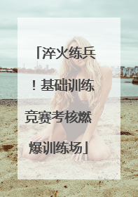 淬火练兵！基础训练竞赛考核燃爆训练场