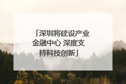 深圳将建设产业金融中心 深度支持科技创新