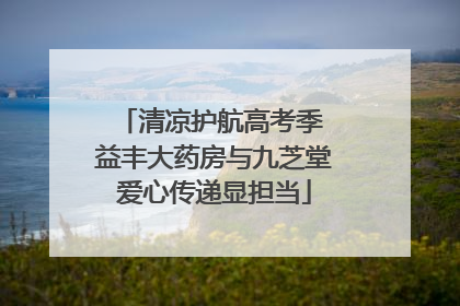 清凉护航高考季 益丰大药房与九芝堂爱心传递显担当