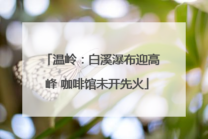 温岭：白溪瀑布迎高峰 咖啡馆未开先火