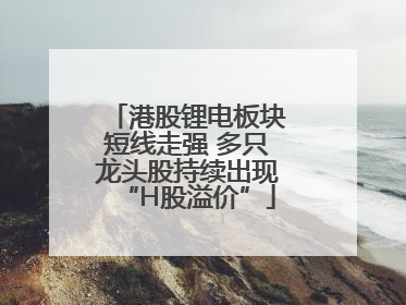 港股锂电板块短线走强 多只龙头股持续出现“H股溢价”