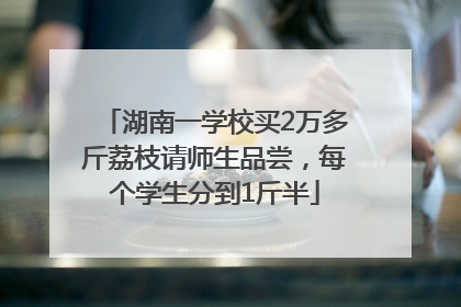 湖南一学校买2万多斤荔枝请师生品尝，每个学生分到1斤半