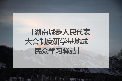 湖南城步人民代表大会制度研学基地成民众学习驿站