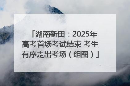 湖南新田：2025年高考首场考试结束 考生有序走出考场（组图）
