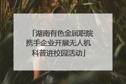 湖南有色金属职院携手企业开展无人机科普进校园活动