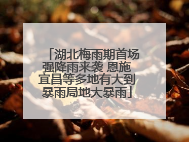 湖北梅雨期首场强降雨来袭 恩施宜昌等多地有大到暴雨局地大暴雨